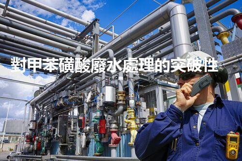 對甲苯磺酸廢水處理的突破性進(jìn)展？